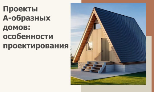 Проекты А-образных домов: особенности проектирования и строительства в Ивантеевке
